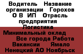 Водитель › Название организации ­ Горохов О.В, ИП › Отрасль предприятия ­ Логистика › Минимальный оклад ­ 27 500 - Все города Работа » Вакансии   . Ямало-Ненецкий АО,Ноябрьск г.